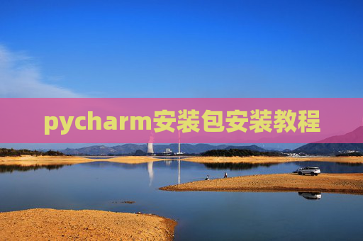 pycharm安装包安装教程 pycharm安装包安装教程